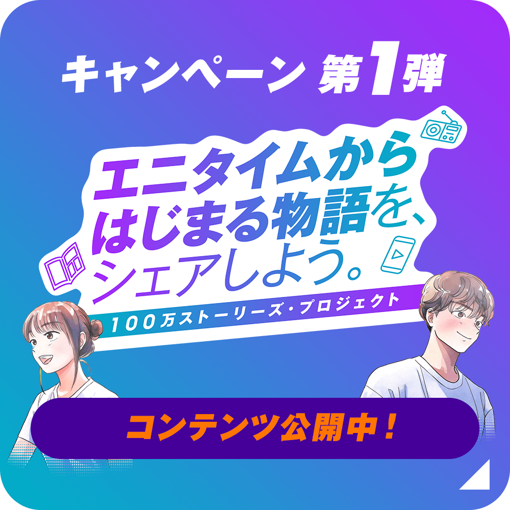 キャンペーン 第1弾 エニタイムからはじまる物語を、シェアしよう。100万ストーリーズ・プロジェクト コンテンツ公開中！