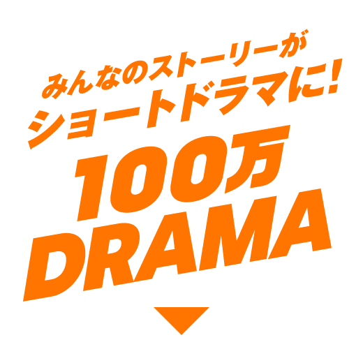 みんなのストーリーがショートドラマに! 100万 DRAMA