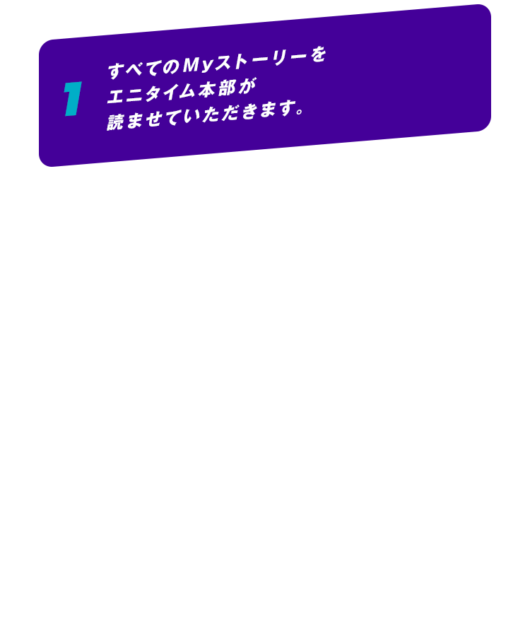 1 すべてのMyストーリーを、エニタイム本部が読ませていただきます