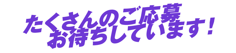 たくさんのご応募、お待ちしています！
