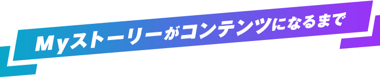 Myストーリーがコンテンツになるまで