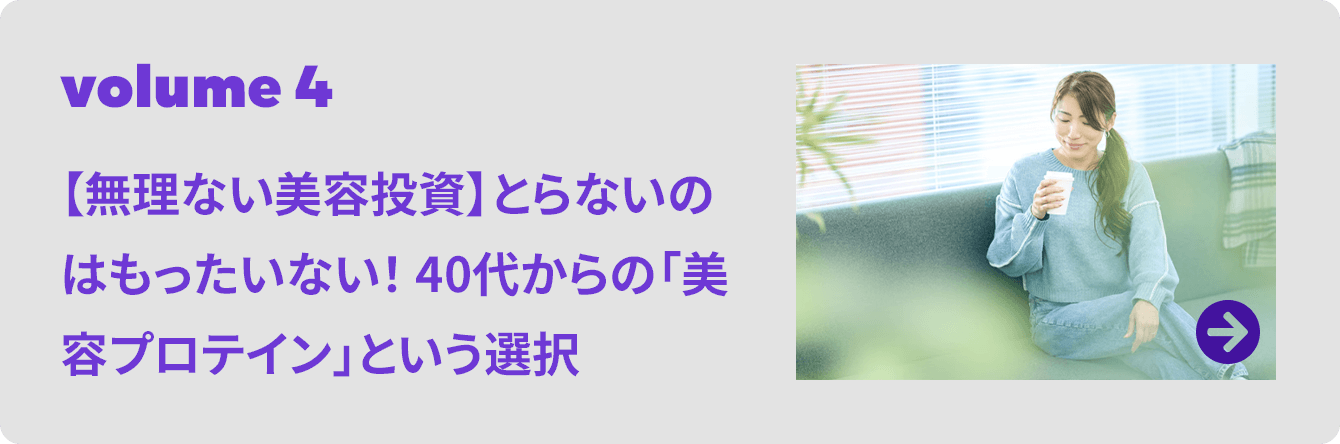volume 4 【無理ない美容投資】とらないのはもったいない！ 40代からの「美容プロテイン」という選択