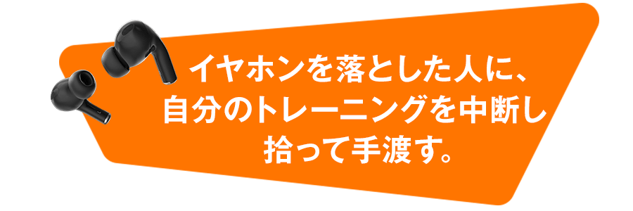 イヤホンを落とした人に、自分のトレーニングを中断し拾って手渡す。