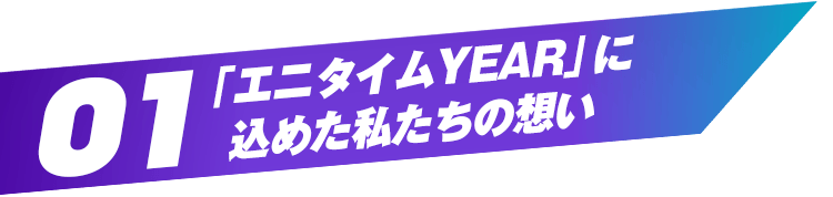 01 「エニタイムYEAR」に込めた私たちの想い