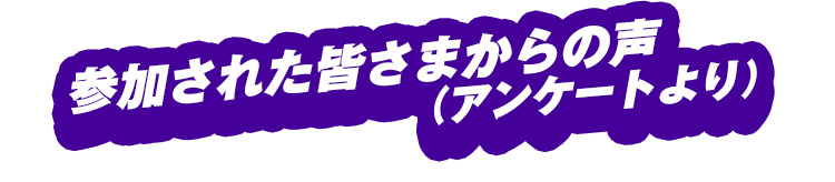 参加された皆さまからの声（アンケートより）