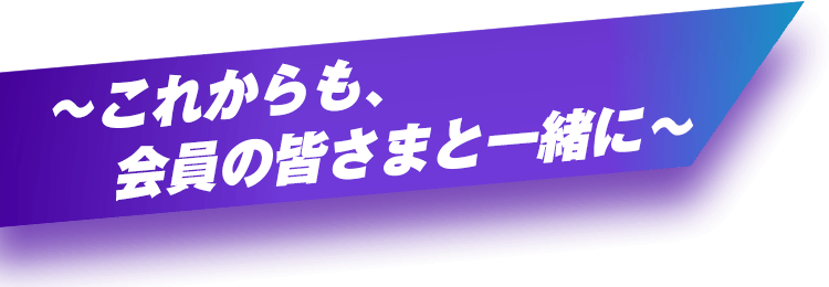 ～これからも、会員の皆さまと一緒に～