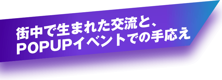 街中で生まれた交流と、POPUPイベントでの手応え