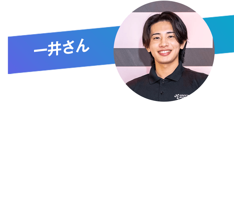 一井さん 今回の企画を通じ、会員さまは単に施設を利用されるお客様ではなく、エニタイムと共に歩み、ブランドの価値を創り上げていく大切な『パートナー』なのだと改めて強く実感しました。会場では『毎日通っているよ！』『今度〇〇店にも行ってみるね！』と笑顔で声をかけてくださる姿が非常に印象的でした。皆さまがジムを通してそれぞれの夢や目標に挑戦されている熱量に触れ、サービスを提供する側であるはずの私たちが、逆に大きなエネルギーと勇気をもらっていることに気づかされました。