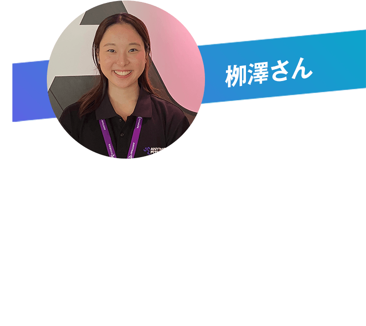 栁澤さん 私たちにとって会員の皆さまは、サービスを提供する対象を超えて『ブランドの新しい可能性をともに引き出し、未来の成長を優しく後押ししてくれるパートナー』です。今回のコラボイベントや名古屋でのPOPUP、そして皆さまからのアンケートを通じて、『エニタイムが好き』という会員さまの非常に強い熱量を肌で感じました。だからこそ、常に感謝の気持ちを忘れず、皆さまの声とともに、エニタイムの可能性をどこまでも広げていきたいと決意を新たにしました。