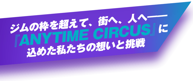 ジムの枠を超えて、街へ、人へ――『ANYTIME CIRCUS』に込めた私たちの想いと挑戦