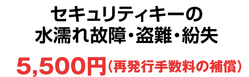 セキュリティキーの水濡れ故障・盗難・紛失 5,500円（再発行手数料の補償）