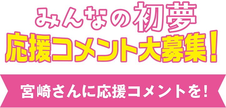 みんなの初夢応援コメント大募集！宮崎さんに応援コメントを！