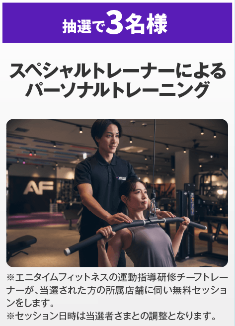 【抽選で3名様】スペシャルトレーナーによるパーソナルトレーニング ※エニタイムフィットネスの運動指導研修チーフトレーナーが、当選された方の所属店舗に伺い無料セッションをします。※セッション日時は当選者さまとの調整となります。
