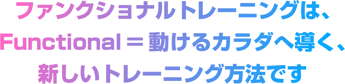 ファンクショナルトレーニングは、Functional=動けるカラダへ導く、新しいトレーニング方法です