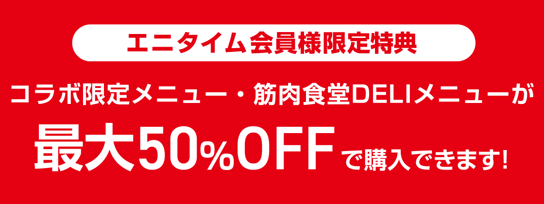 エニタイム会員様限定特典 コラボ限定メニュー・筋肉食堂DELIメニューが最大50％OFFで購入できます！