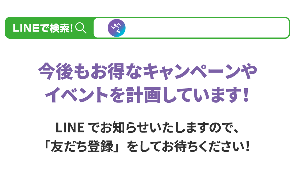 LINEで検索！→エニタイムフィットネスジャパン　今後もお得なキャンペーンやイベントを計画しています！LINEでお知らせいたしますので、「友だち登録」をしてお待ちください！