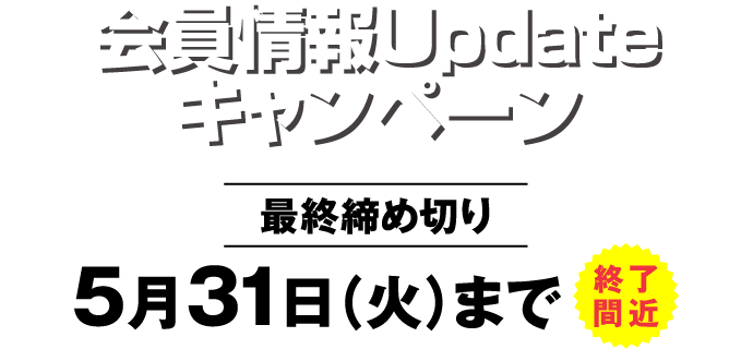 会員情報Updateキャンペーン 最終締め切り 5月31日(火)まで(終了間近)