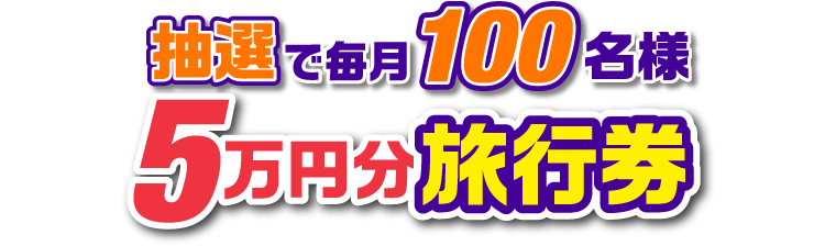 抽選で毎月100名様 5万円分旅行券