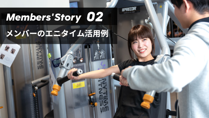 Members' Story 02 メンバーのエニタイム活用例