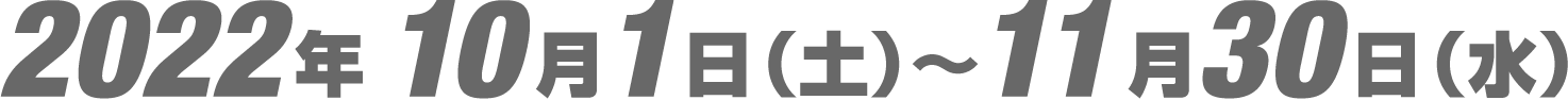 2022年10月1日（土）〜11月30日（水）