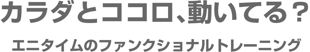 カラダとココロ、動いてる?エニタイムのファンクショナルトレーニング