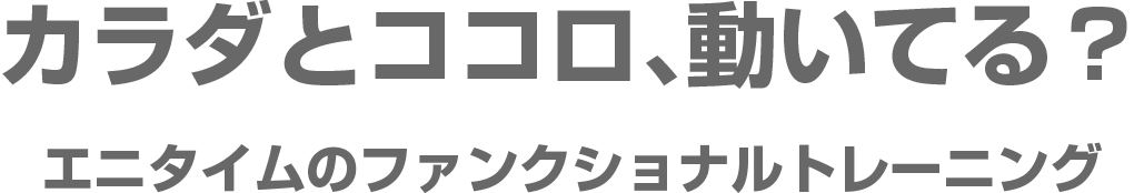 カラダとココロ、動いてる？エニタイムのファンクショナルトレーニング