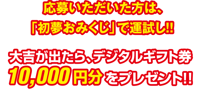 応募いただいた方は、「初夢おみくじ」で運試し!!大吉が出たらAmazonギフトカード10,000円分をプレゼント!