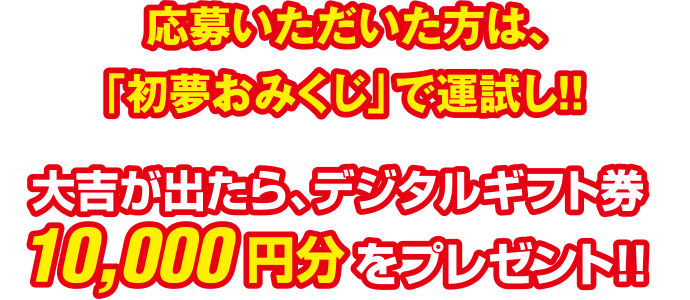 応募いただいた方は、「初夢おみくじ」で運試し!!大吉が出たらAmazonギフトカード10,000円分をプレゼント！