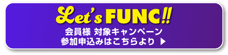 Let's FUNC!! 会員様 対象キャンペーン 参加申込みはこちらより ▶