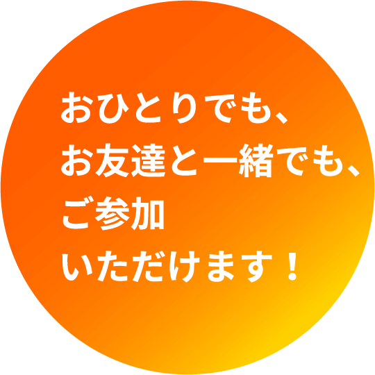 おひとりでも、お友達と一緒でも、ご参加いただけます！