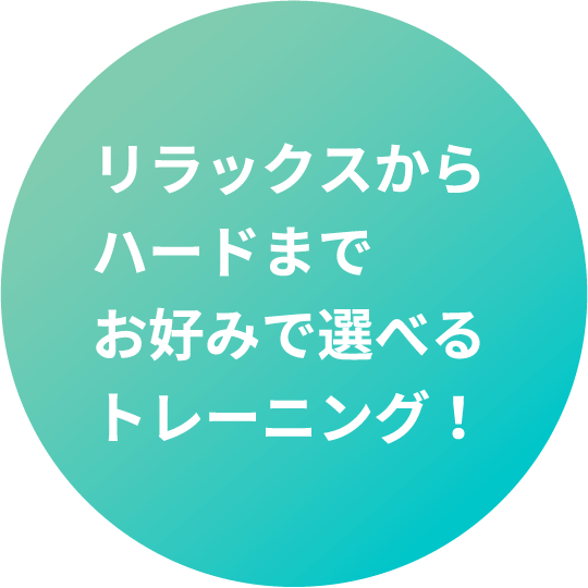 リラックスからハードまでお好みで選べるトレーニング！