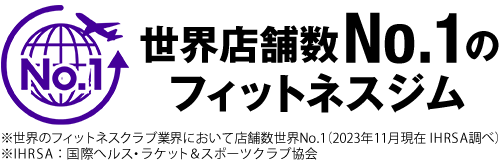 世界店舗数No.1のフィットネスジム ※世界のフィットネスクラブ業界において店舗数世界No.1（2023年11月現在 IHRSA調べ）※IHRSA：国際へルス・ラケット＆スポーツクラブ協会