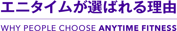 エニタイムが選ばれる理由 WHY PEOPLE CHOOSE ANYTIME FITNESS