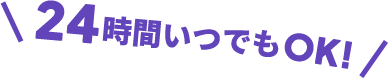 24時間いつでもOK!